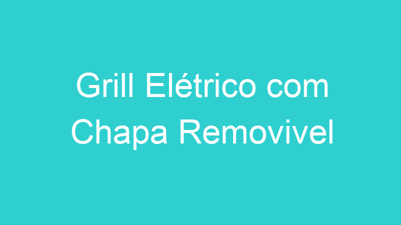 Grill Elétrico com Chapa Removivel