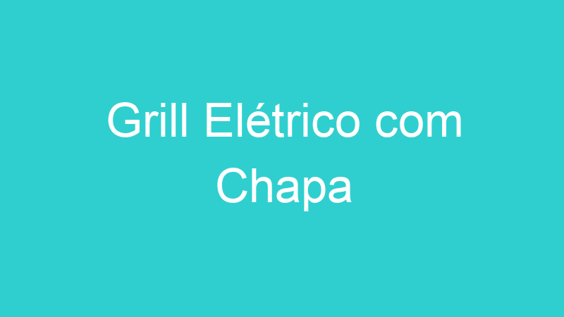 Grill Elétrico com Chapa