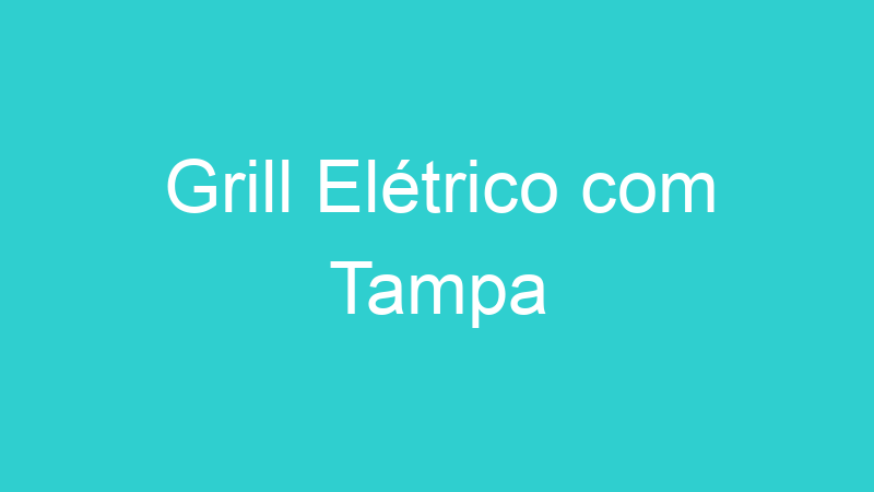 Grill Elétrico com Tampa