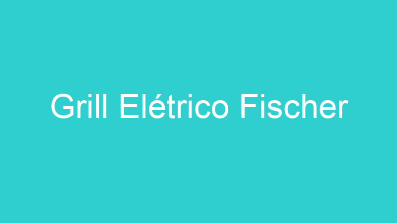 Grill Elétrico Fischer