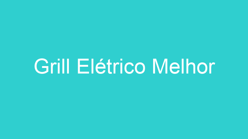 Grill Elétrico Melhor