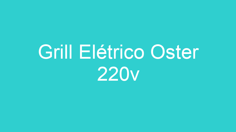 Grill Elétrico Oster 220v