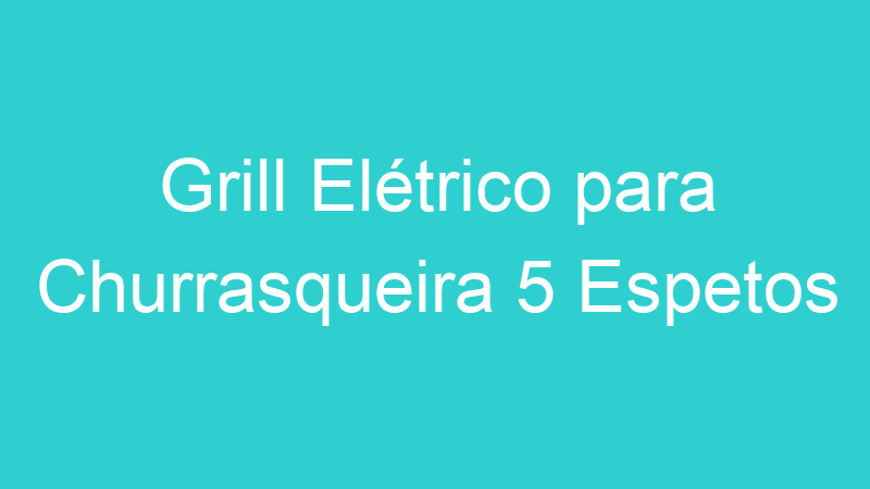 Grill Elétrico para Churrasqueira 5 Espetos
