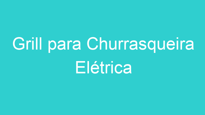 Grill para Churrasqueira Elétrica