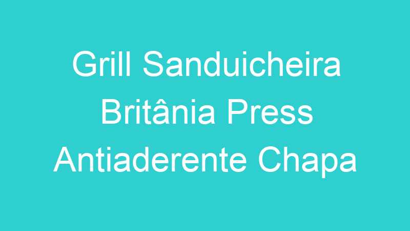 Grill Sanduicheira Britânia Press Antiaderente Chapa Ondulada e Lisa 850w