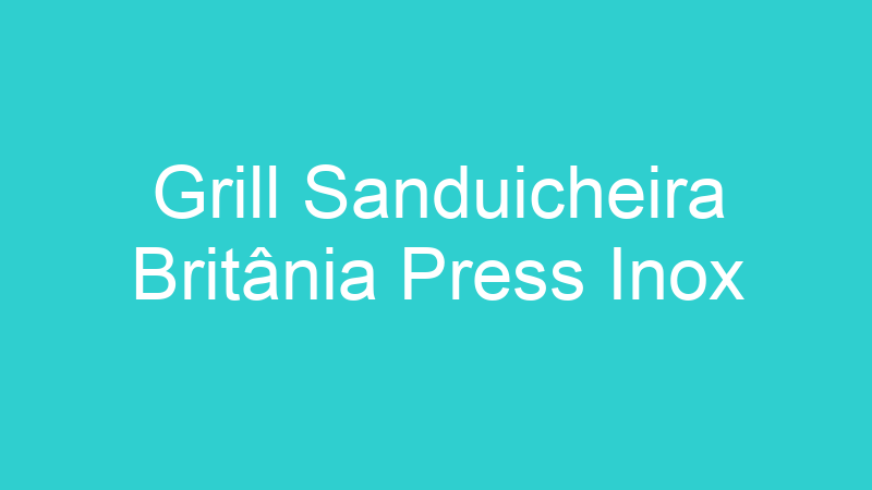 Grill Sanduicheira Britânia Press Inox