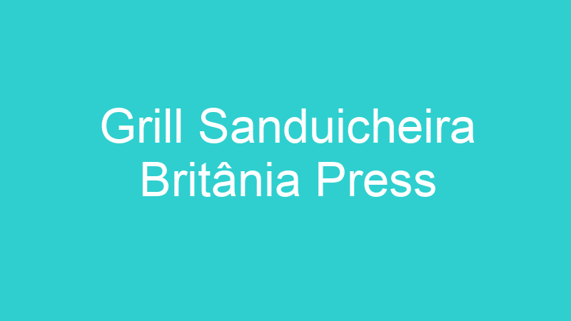 Grill Sanduicheira Britânia Press