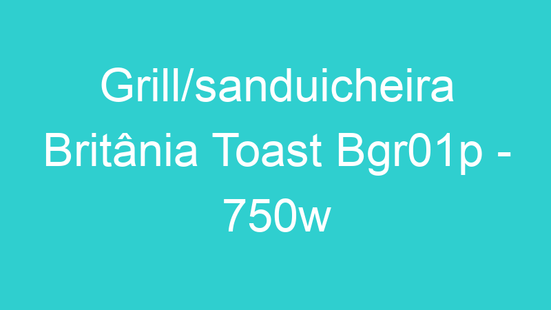 Grill/sanduicheira Britânia Toast Bgr01p – 750w