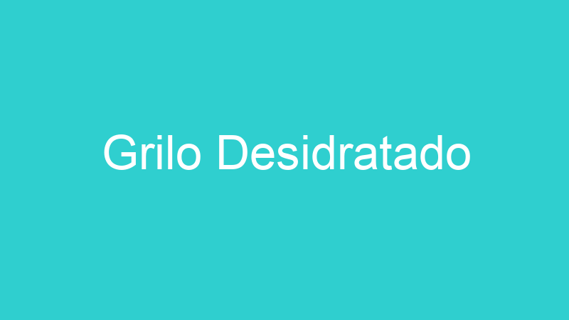 Grilo Desidratado