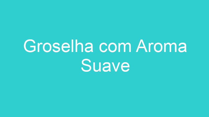 Groselha com Aroma Suave