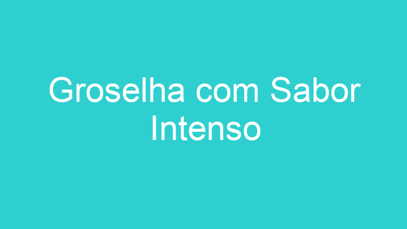 Groselha com Sabor Intenso