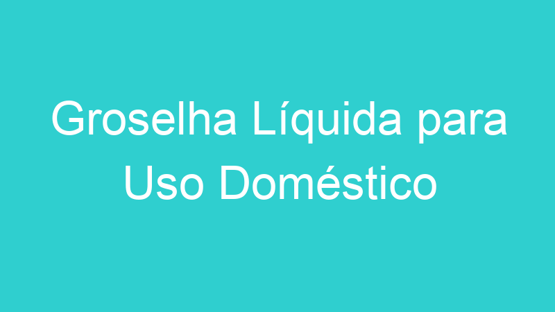 Groselha Líquida para Uso Doméstico