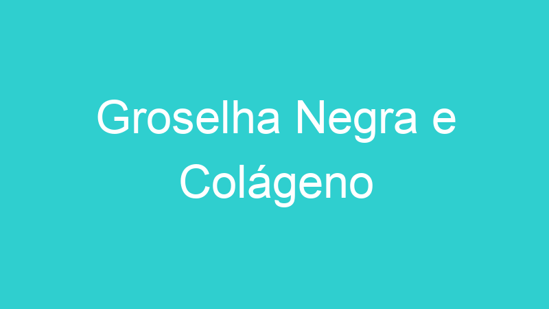 Groselha Negra e Colágeno
