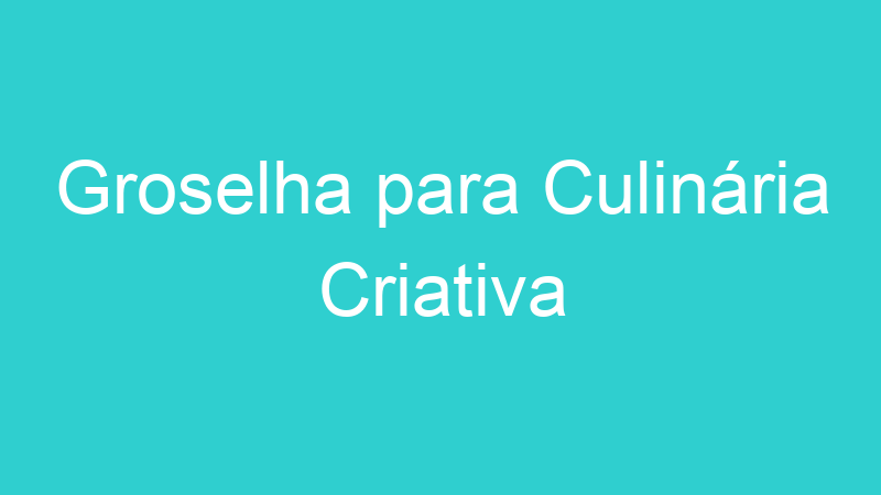 Groselha para Culinária Criativa