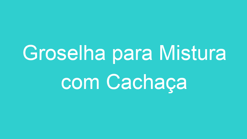 Groselha para Mistura com Cachaça