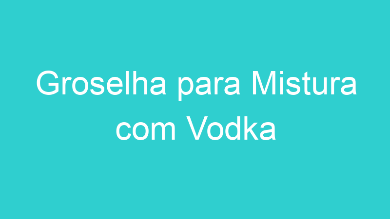 Groselha para Mistura com Vodka