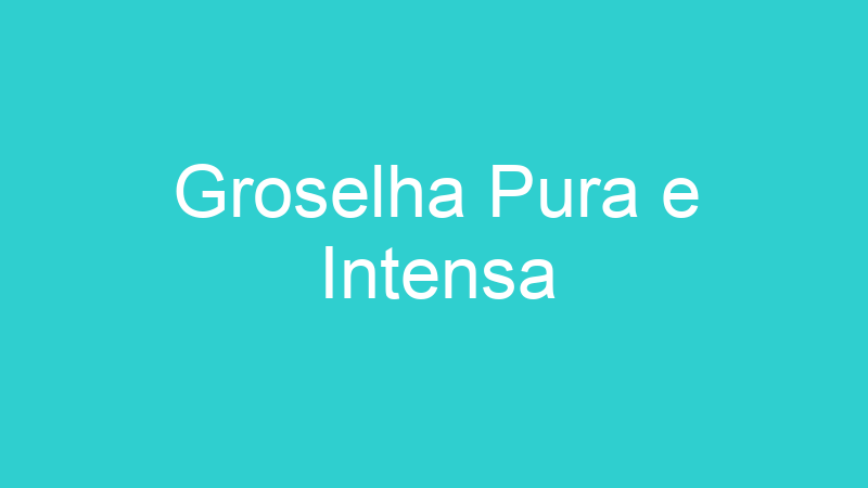 Groselha Pura e Intensa