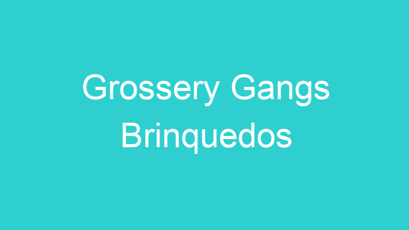 Grossery Gangs Brinquedos