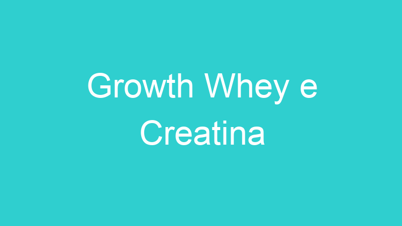 Growth Whey e Creatina