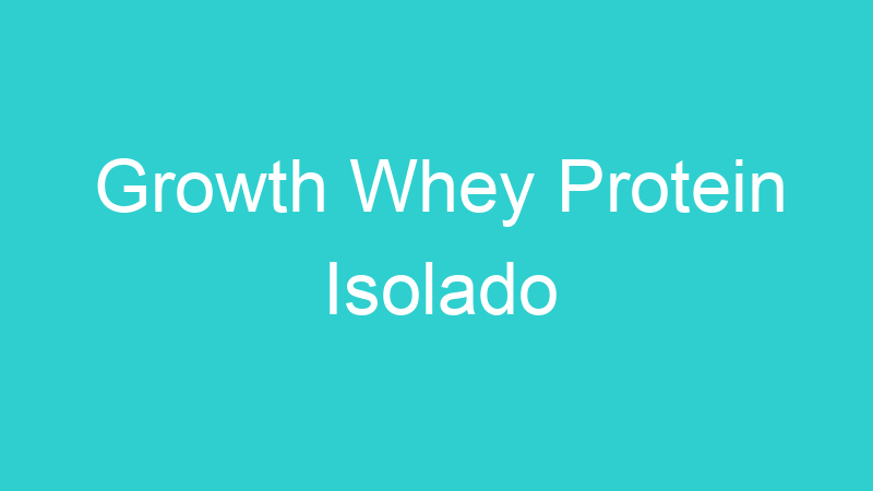 Growth Whey Protein Isolado