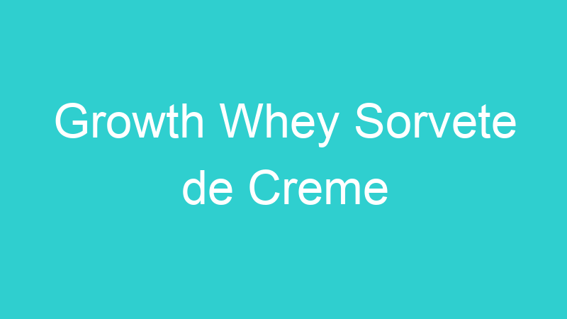 Growth Whey Sorvete de Creme