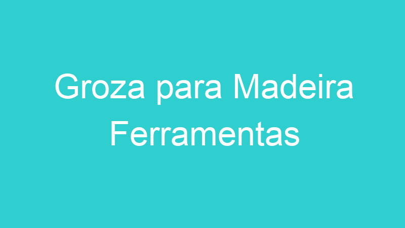 Groza para Madeira Ferramentas