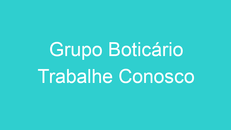 Grupo Boticário Trabalhe Conosco