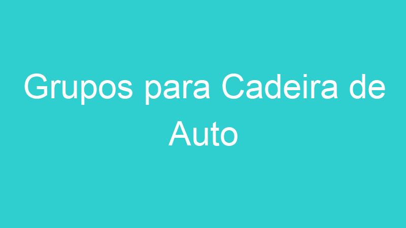 Grupos para Cadeira de Auto