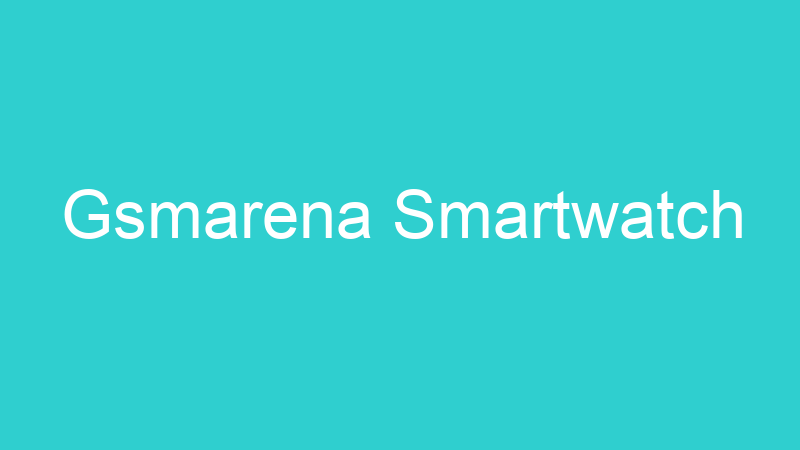 Gsmarena Smartwatch