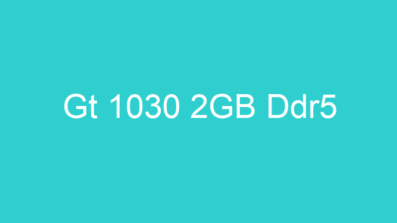 Gt 1030 2GB Ddr5