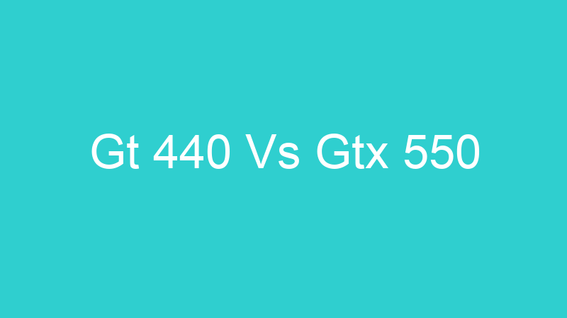 Gt 440 Vs Gtx 550