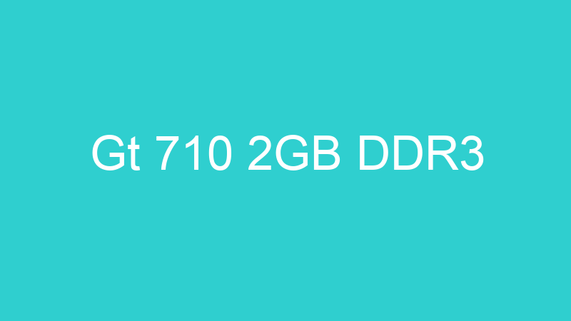 Gt 710 2GB DDR3