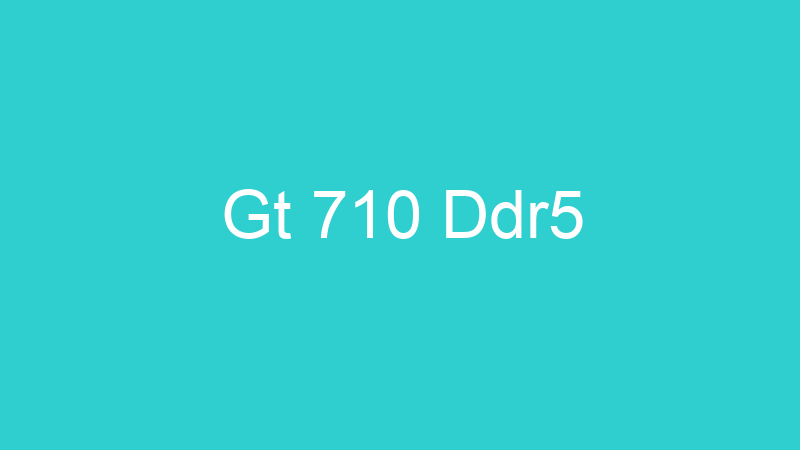 Gt 710 Ddr5