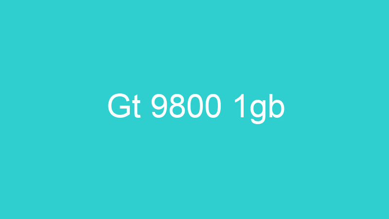 Gt 9800 1gb