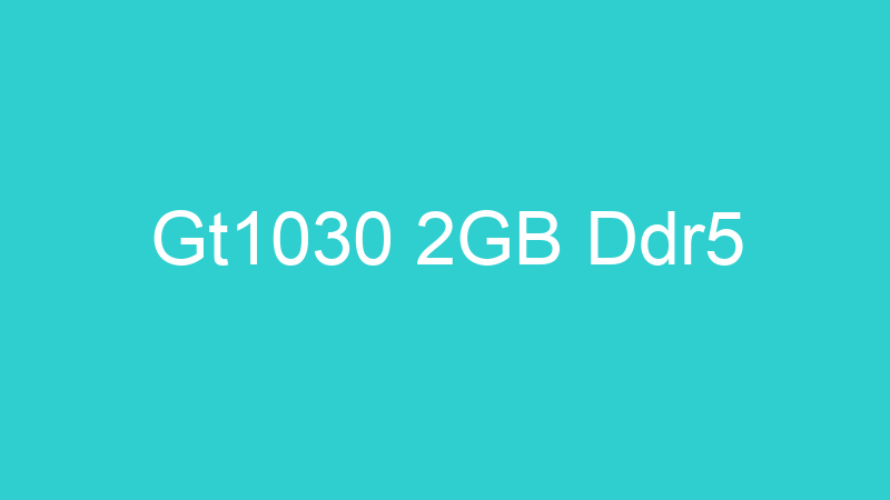 Gt1030 2GB Ddr5