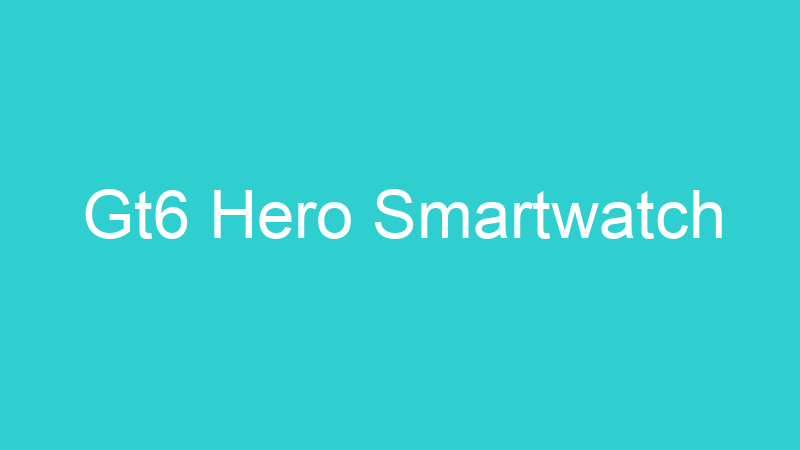Gt6 Hero Smartwatch