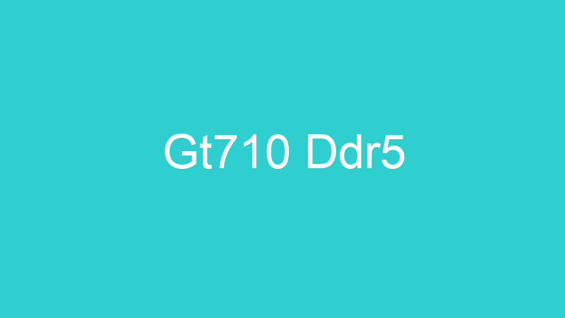 Gt710 Ddr5