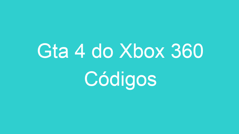 Gta 4 do Xbox 360 Códigos