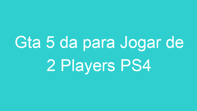 Gta 5 da para Jogar de 2 Players PS4