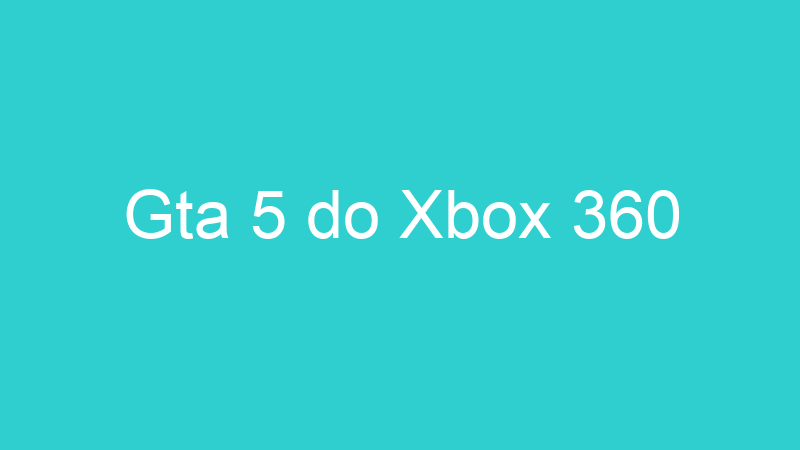 Gta 5 do Xbox 360