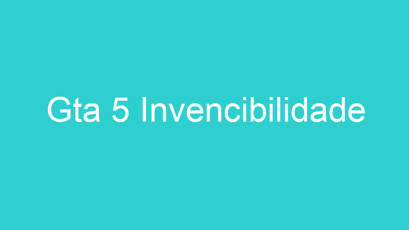 Gta 5 Invencibilidade