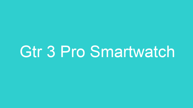 Gtr 3 Pro Smartwatch