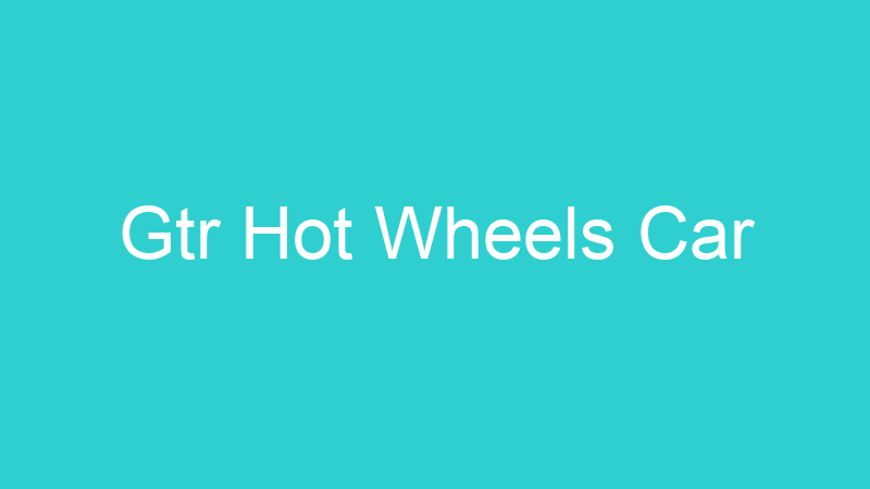 Gtr Hot Wheels Car