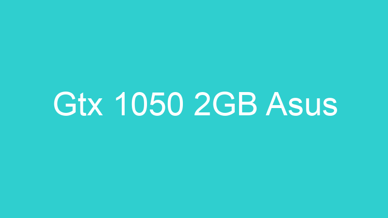 Gtx 1050 2GB Asus