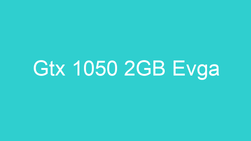Gtx 1050 2GB Evga