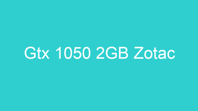 Gtx 1050 2GB Zotac