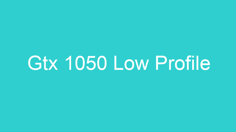 Gtx 1050 Low Profile