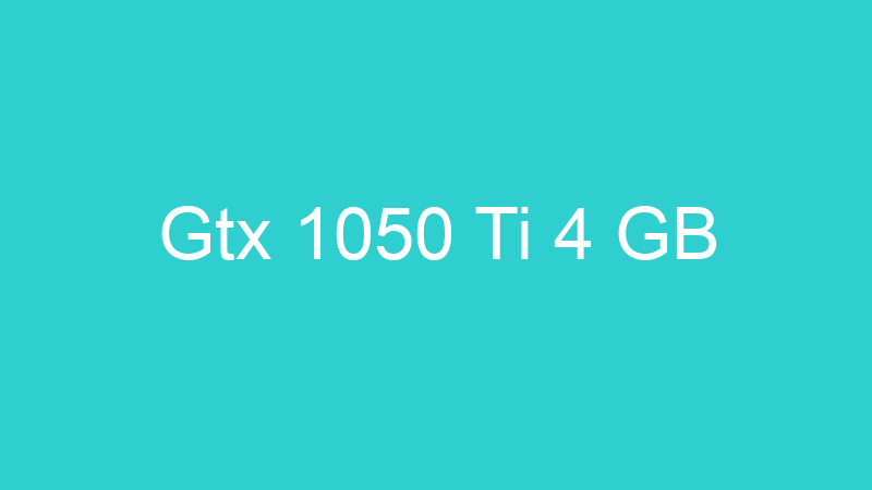 Gtx 1050 Ti 4 GB