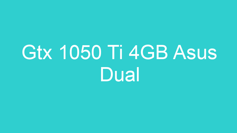 Gtx 1050 Ti 4GB Asus Dual