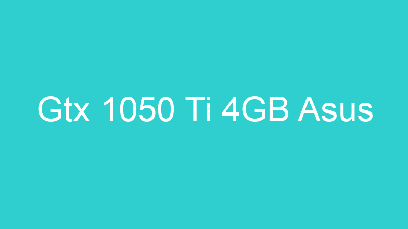 Gtx 1050 Ti 4GB Asus